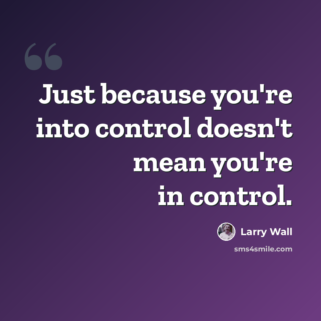 “Just because you're into control doesn't mean you're in control.” quote by Larry Wall