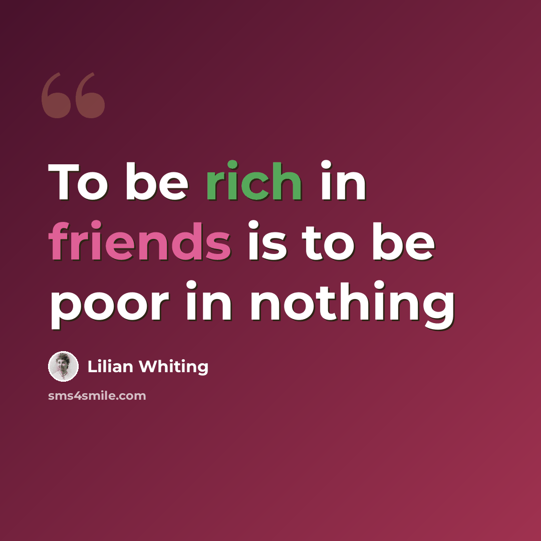 “To be rich in friends is to be poor in nothing” quote by Lilian Whiting