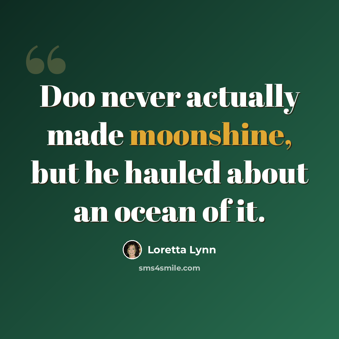 “Doo never actually made moonshine, but he hauled about an ocean of it.” quote by Loretta Lynn