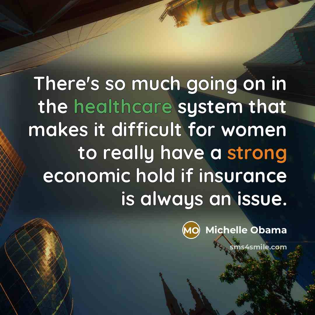 “There's so much going on in the healthcare system that makes it difficult for women to really have a strong economic hold if insurance is always an issue.” quote by Michelle Obama
