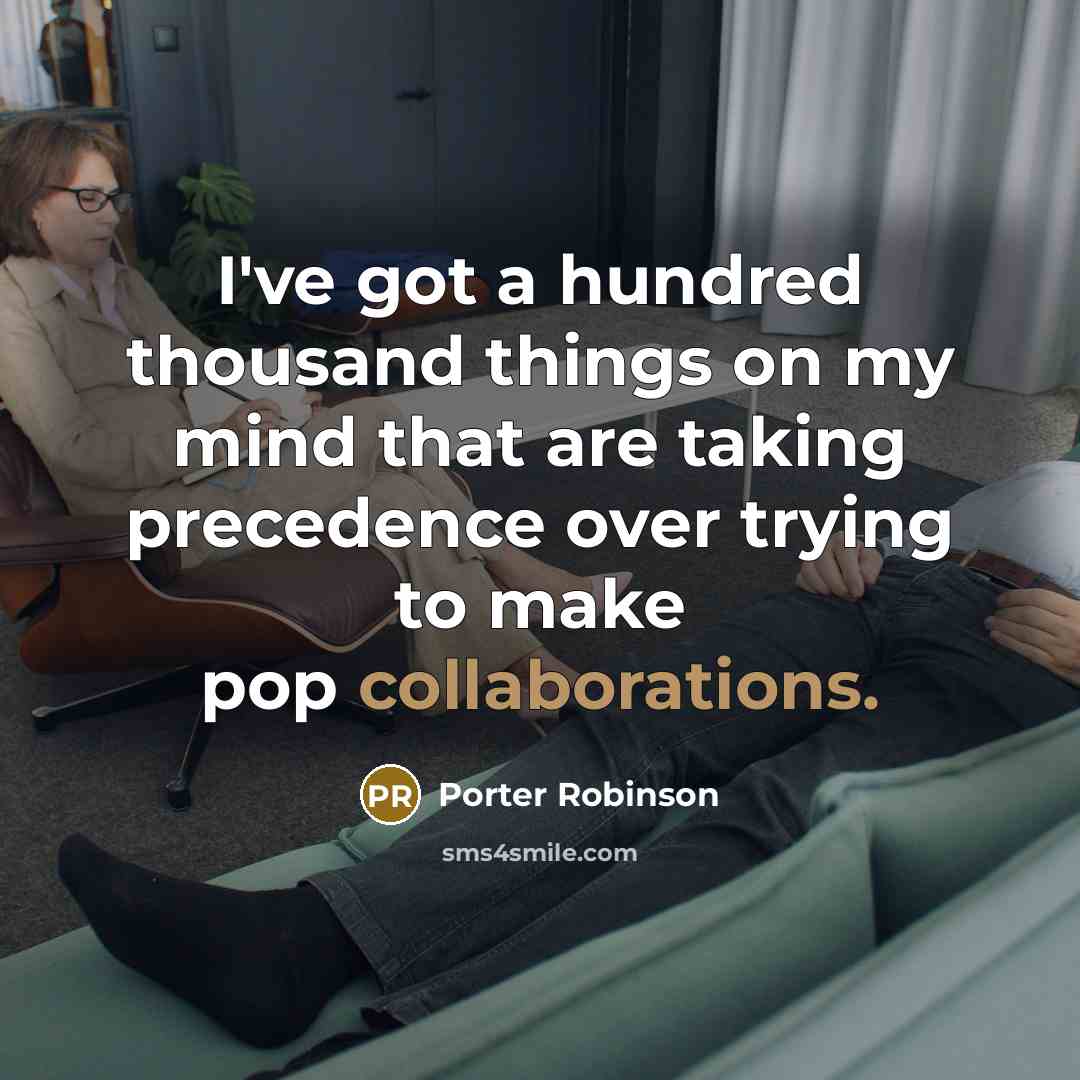 “I've got a hundred thousand things on my mind that are taking precedence over trying to make pop collaborations.” quote by Porter Robinson