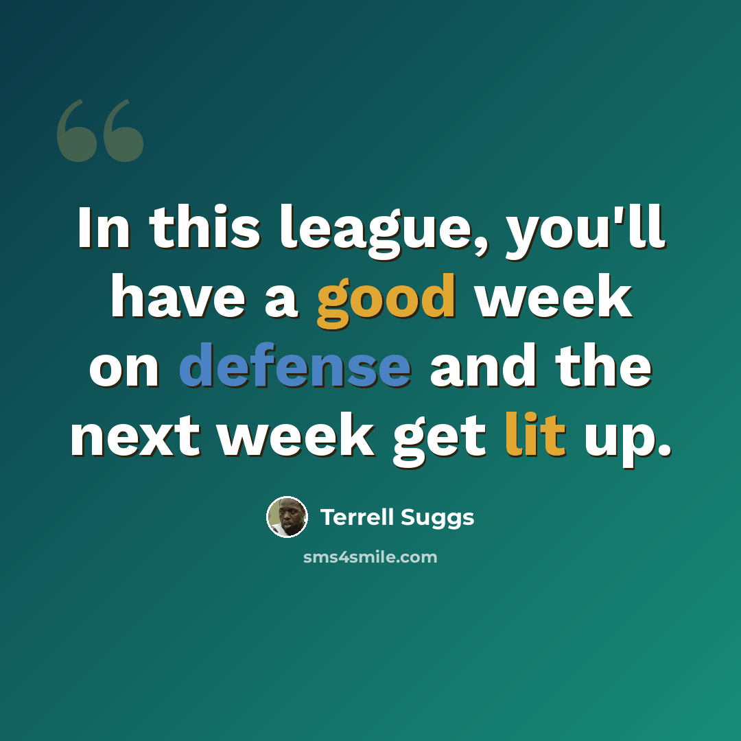 “In this league, you'll have a good week on defense and the next week get lit up.” quote by Terrell Suggs