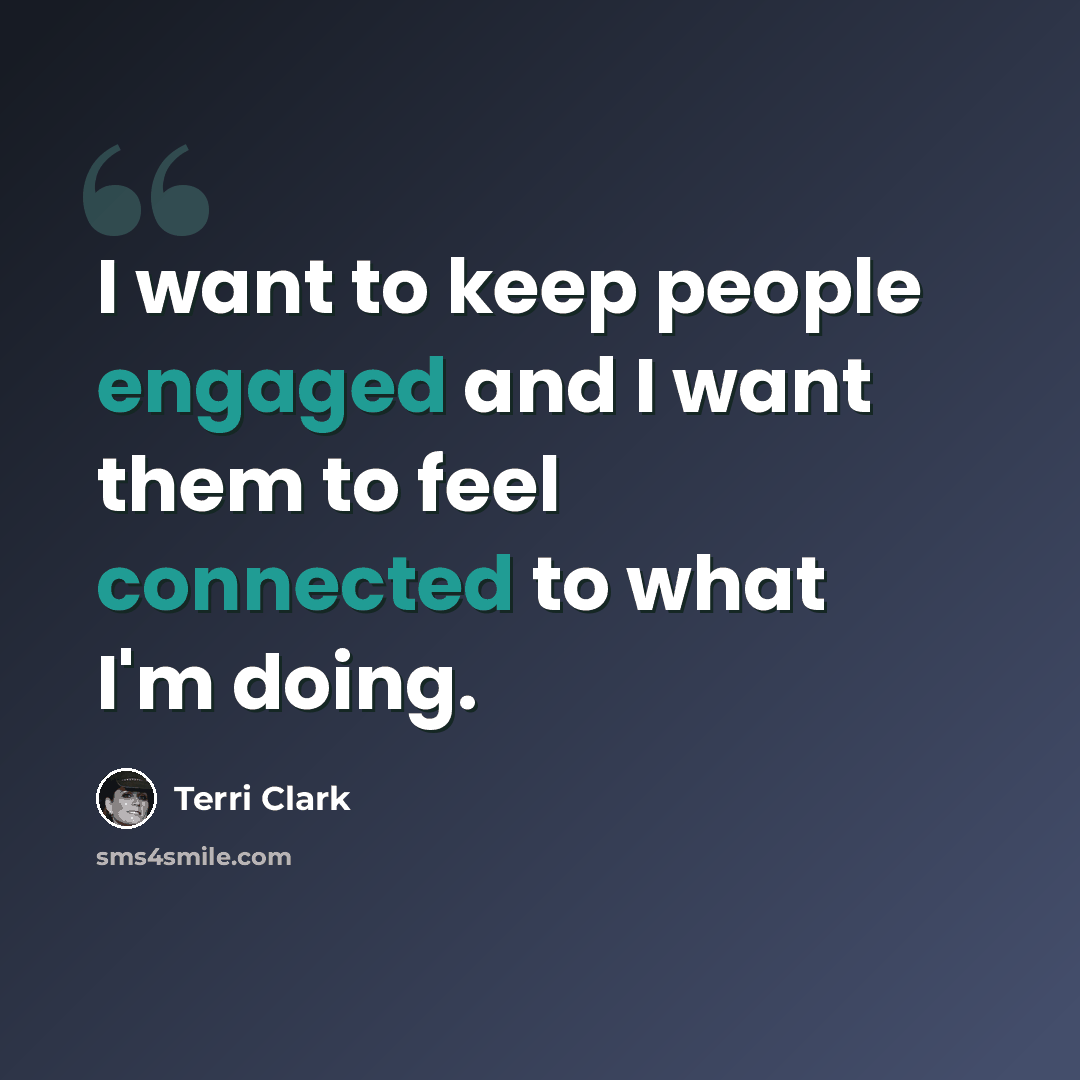 “I want to keep people engaged and I want them to feel connected to what I'm doing.” quote by Terri Clark