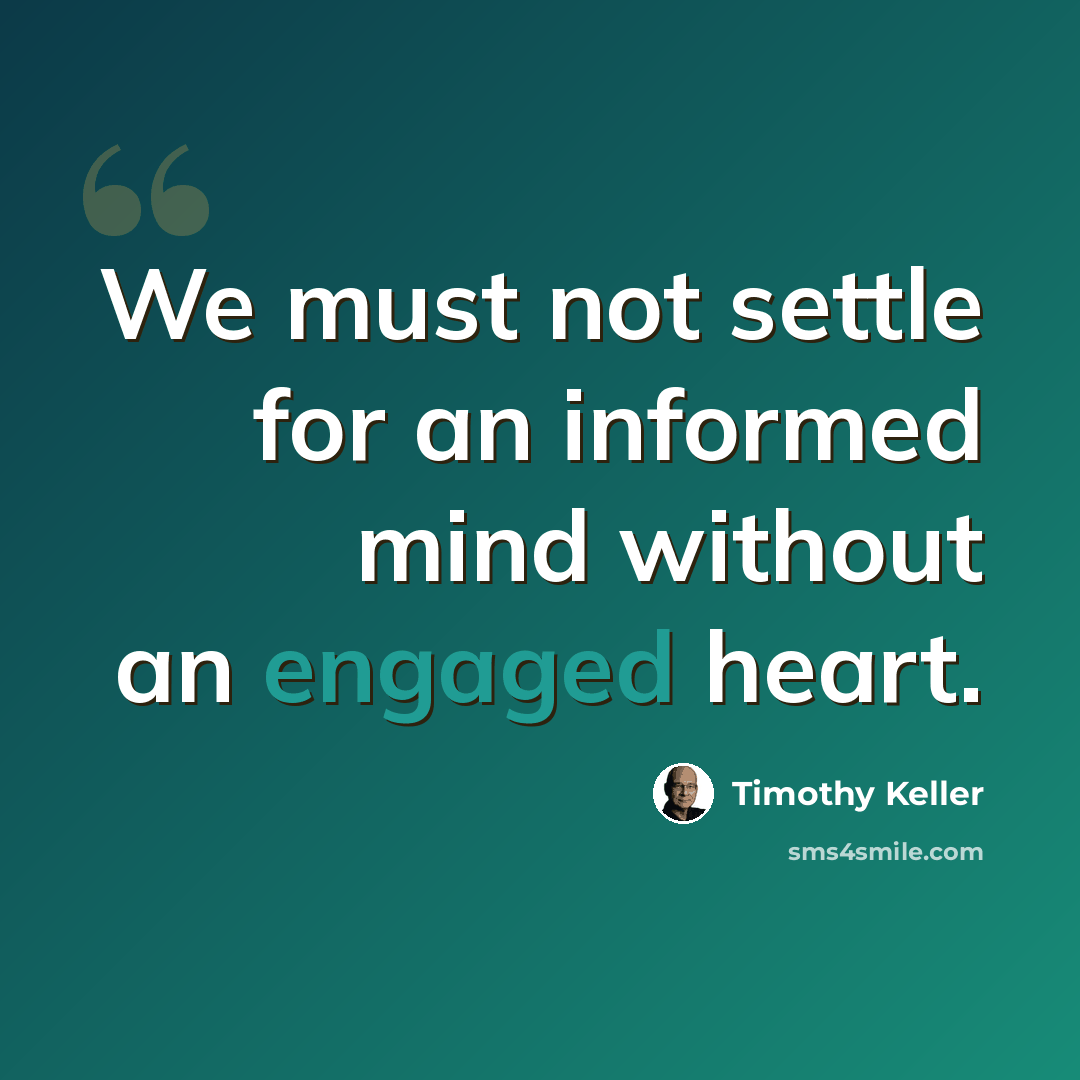 “We must not settle for an informed mind without an engaged heart.” quote by Timothy Keller