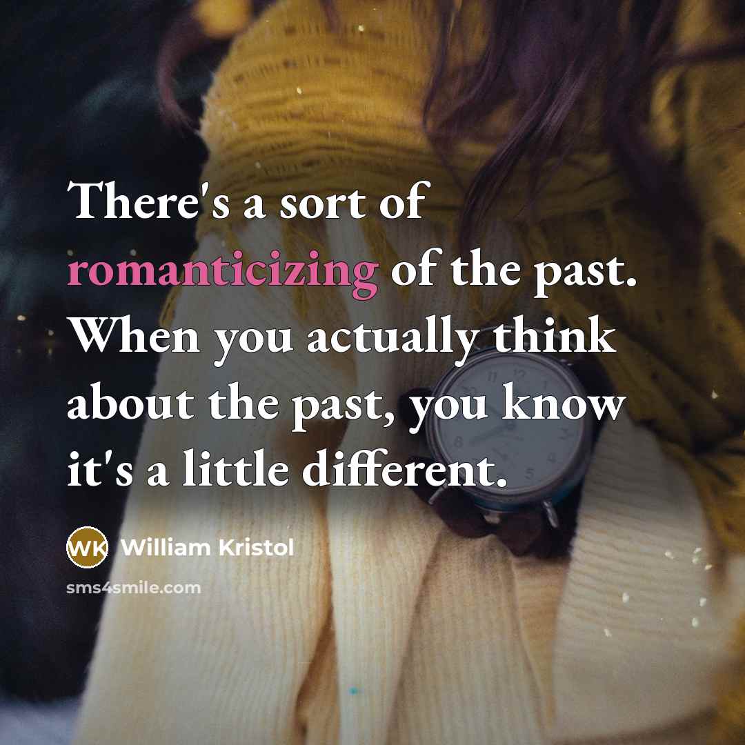 “There's a sort of romanticizing of the past. When you actually think about the past, you know it's a little different.” quote by William Kristol