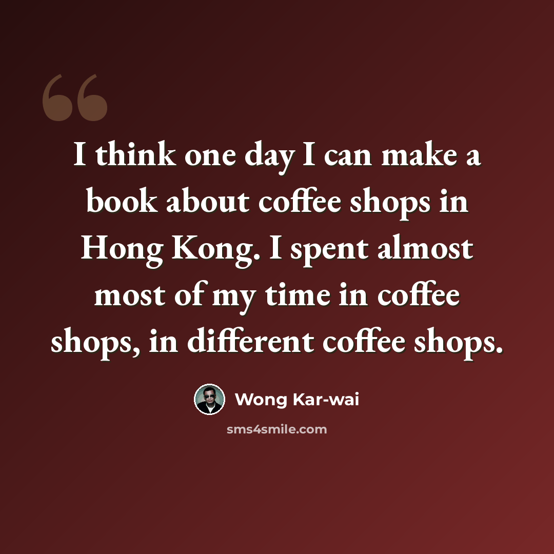 “I think one day I can make a book about coffee shops in Hong Kong. I spent almost most of my time in coffee shops, in different coffee shops.” quote by Wong Kar-wai