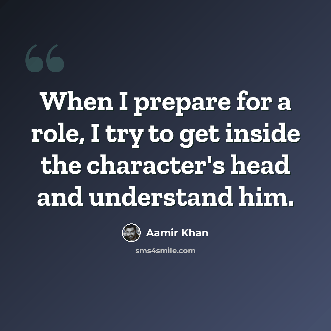 “When I prepare for a role, I try to get inside the character's head and understand him.” quote by Aamir Khan
