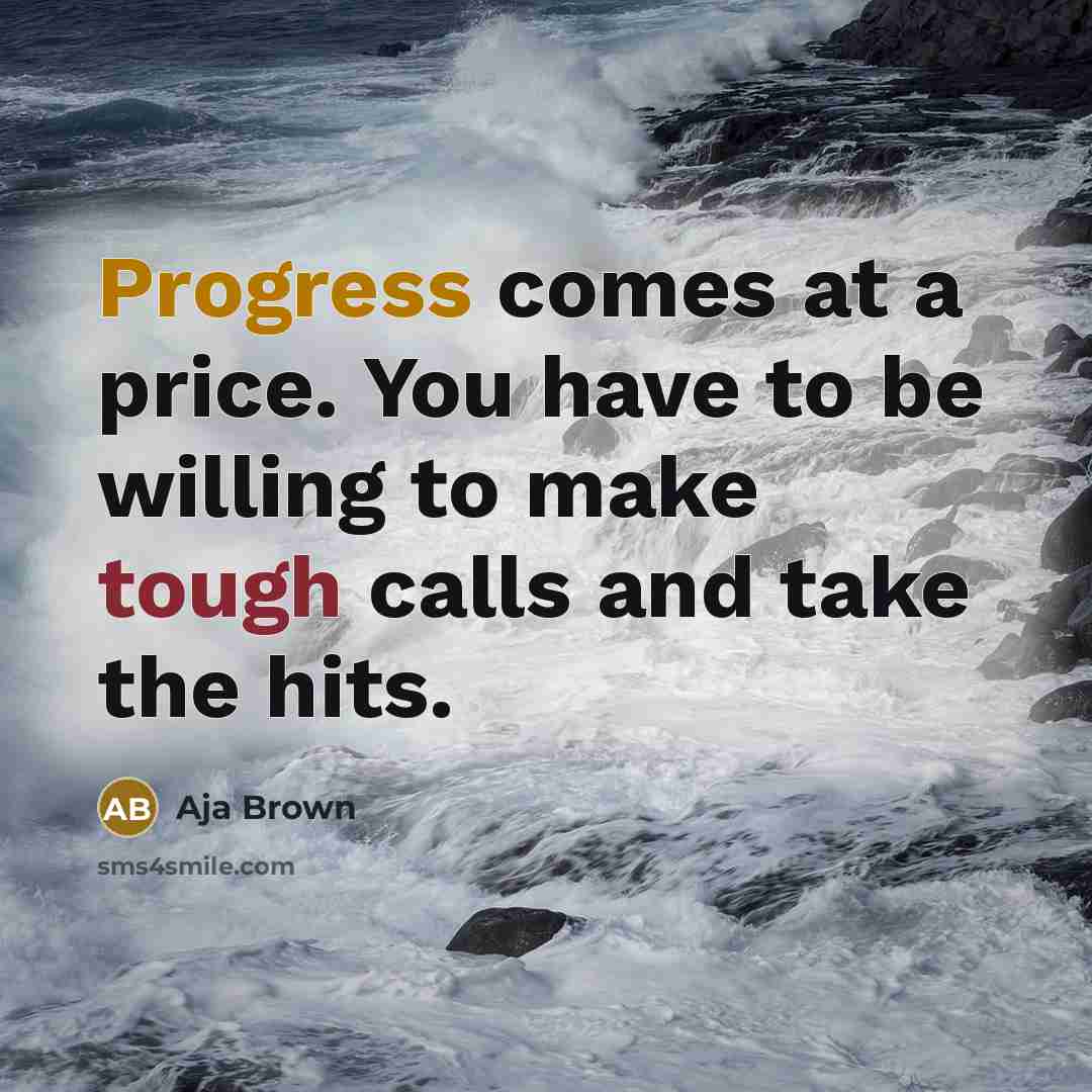 “Progress comes at a price. You have to be willing to make tough calls and take the hits.” quote by Aja Brown