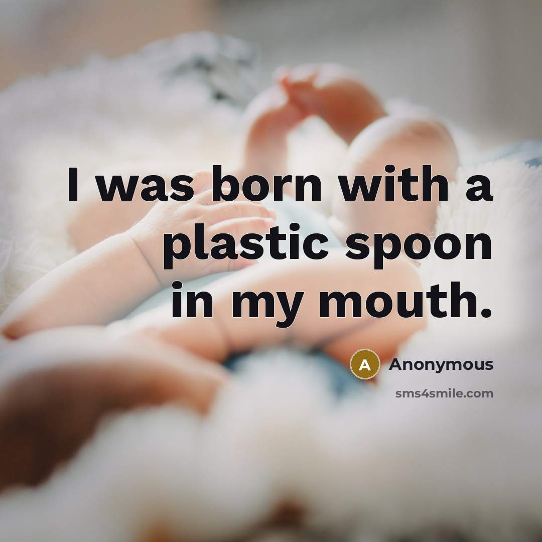 “I was born with a plastic spoon in my mouth.” quote by Anonymous