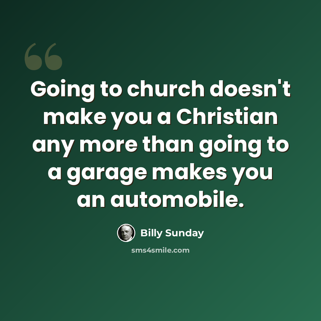 “Going to church doesn't make you a Christian any more than going to a garage makes you an automobile.” quote by Billy Sunday