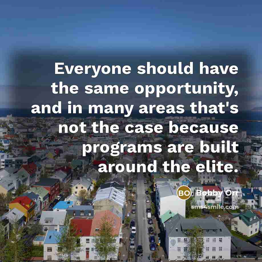 “Everyone should have the same opportunity, and in many areas that's not the case because programs are built around the elite.” quote by Bobby Orr