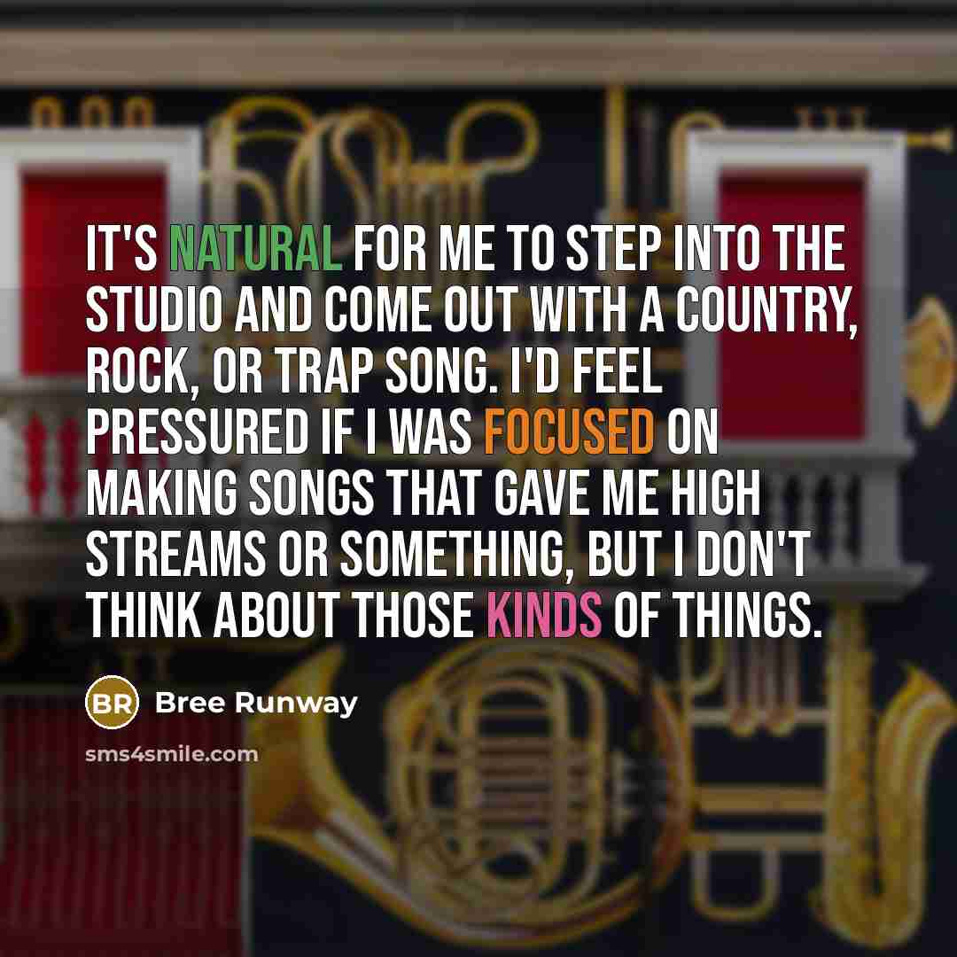“It's natural for me to step into the studio and come out with a country, rock, or trap song. I'd feel pressured if I was focused on making songs that gave me high streams or something, but I don't think about those kinds of things.” quote by Bree Runway