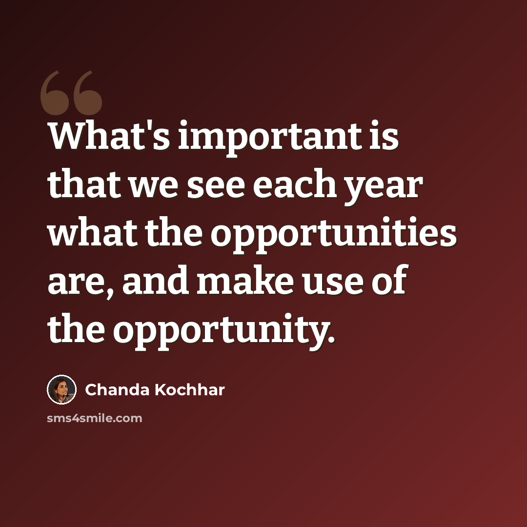 “What's important is that we see each year what the opportunities are, and make use of the opportunity.” quote by Chanda Kochhar