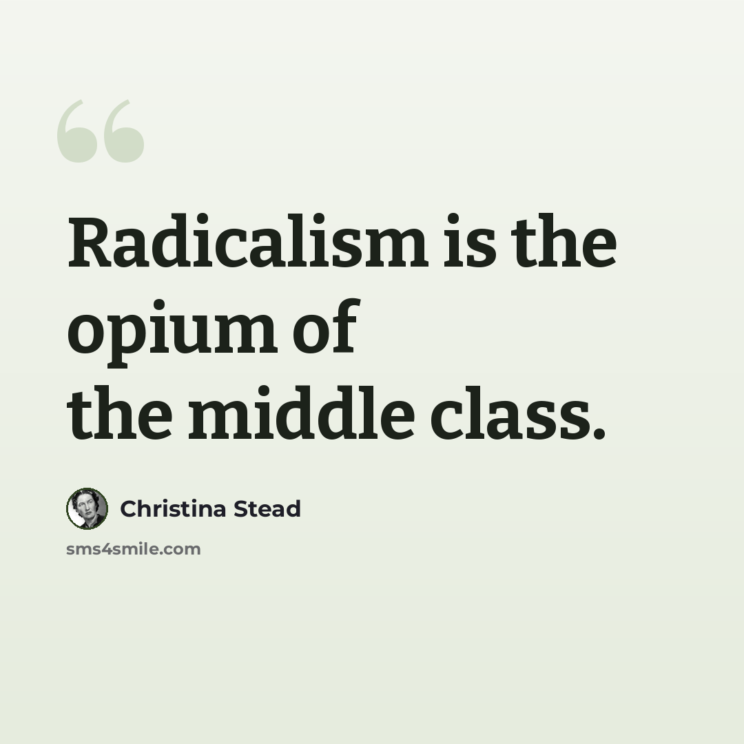 “Radicalism is the opium of the middle class.” quote by Christina Stead