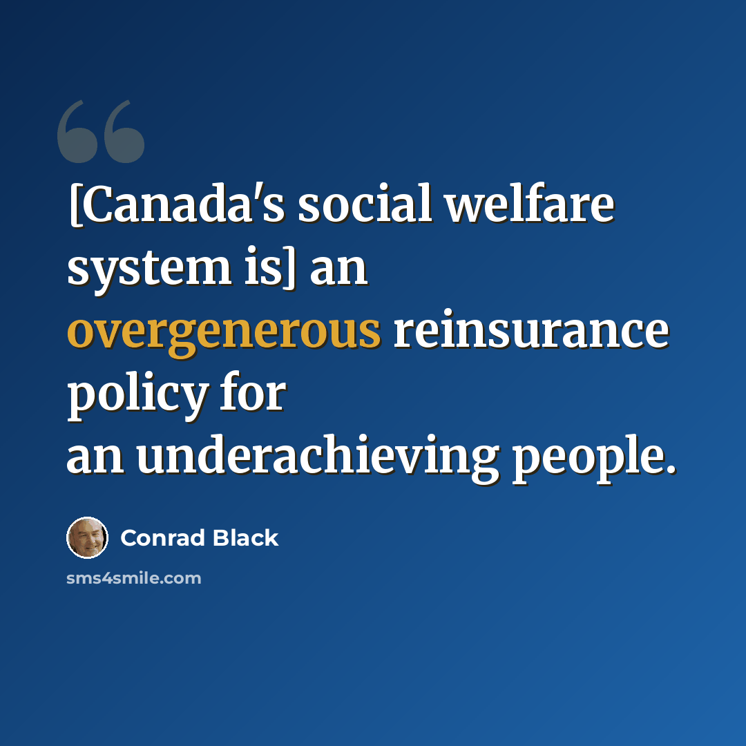 “[Canada's social welfare system is] an overgenerous reinsurance policy for an underachieving people.” quote by Conrad Black