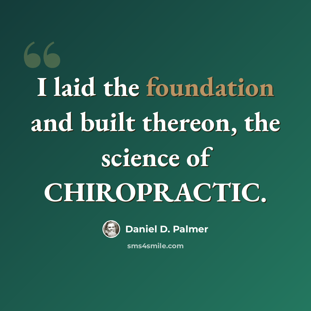 “I laid the foundation and built thereon, the science of CHIROPRACTIC.” quote by Daniel D. Palmer