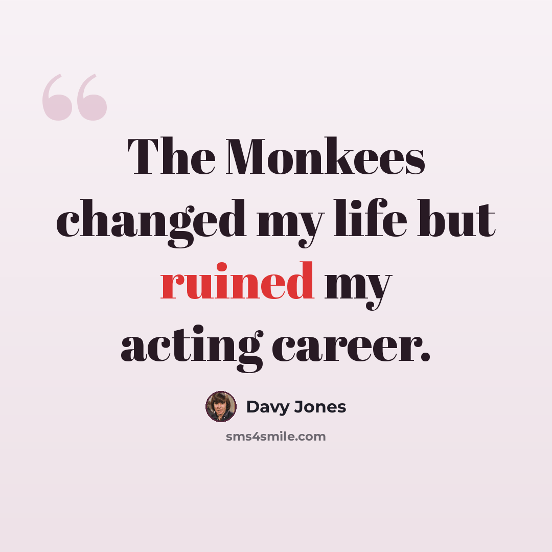 “The Monkees changed my life but ruined my acting career.” quote by Davy Jones