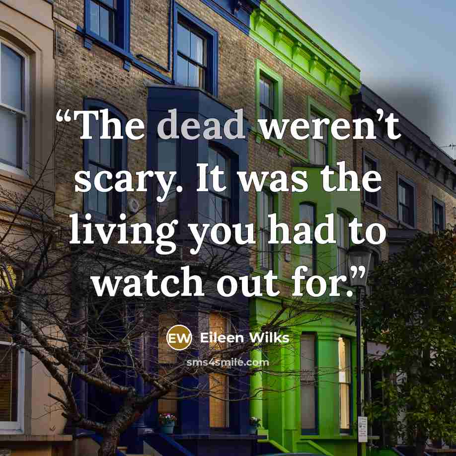 “The dead weren’t scary. It was the living you had to watch out for.” quote by Eileen Wilks
