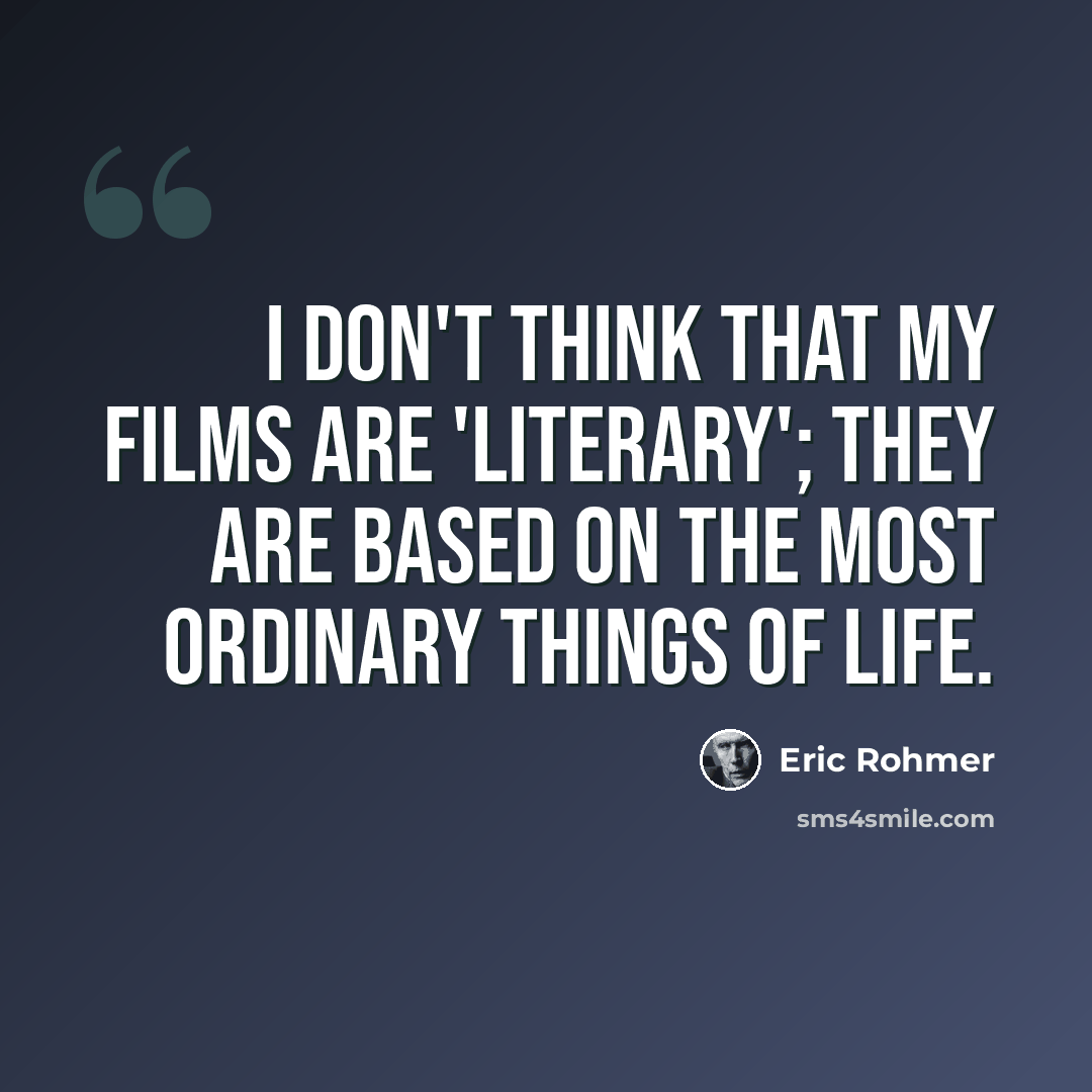 “I don't think that my films are 'literary'; they are based on the most ordinary things of life.” quote by Eric Rohmer