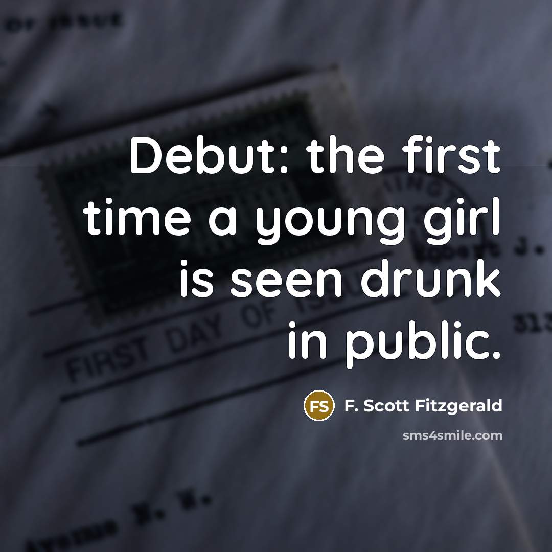 “Debut: the first time a young girl is seen drunk in public.” quote by F. Scott Fitzgerald