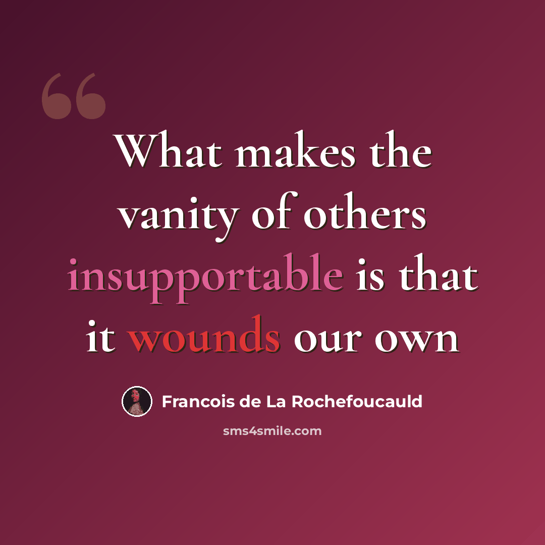 “What makes the vanity of others insupportable is that it wounds our own” quote by François De La Rochefoucauld