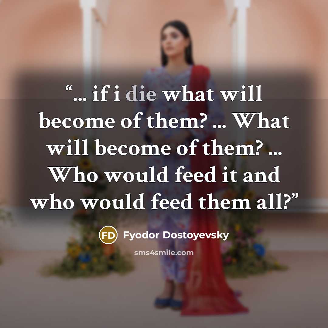 “... if i die what will become of them? ... What will become of them? ... Who would feed it and who would feed them all?” quote by Fyodor Dostoyevsky