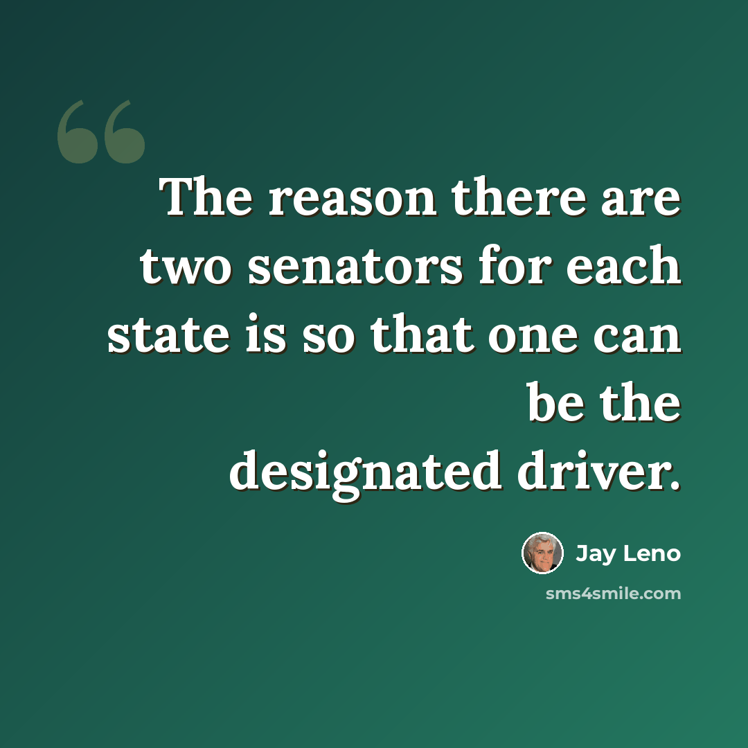 “The reason there are two senators for each state is so that one can be the designated driver.” quote by Jay Leno