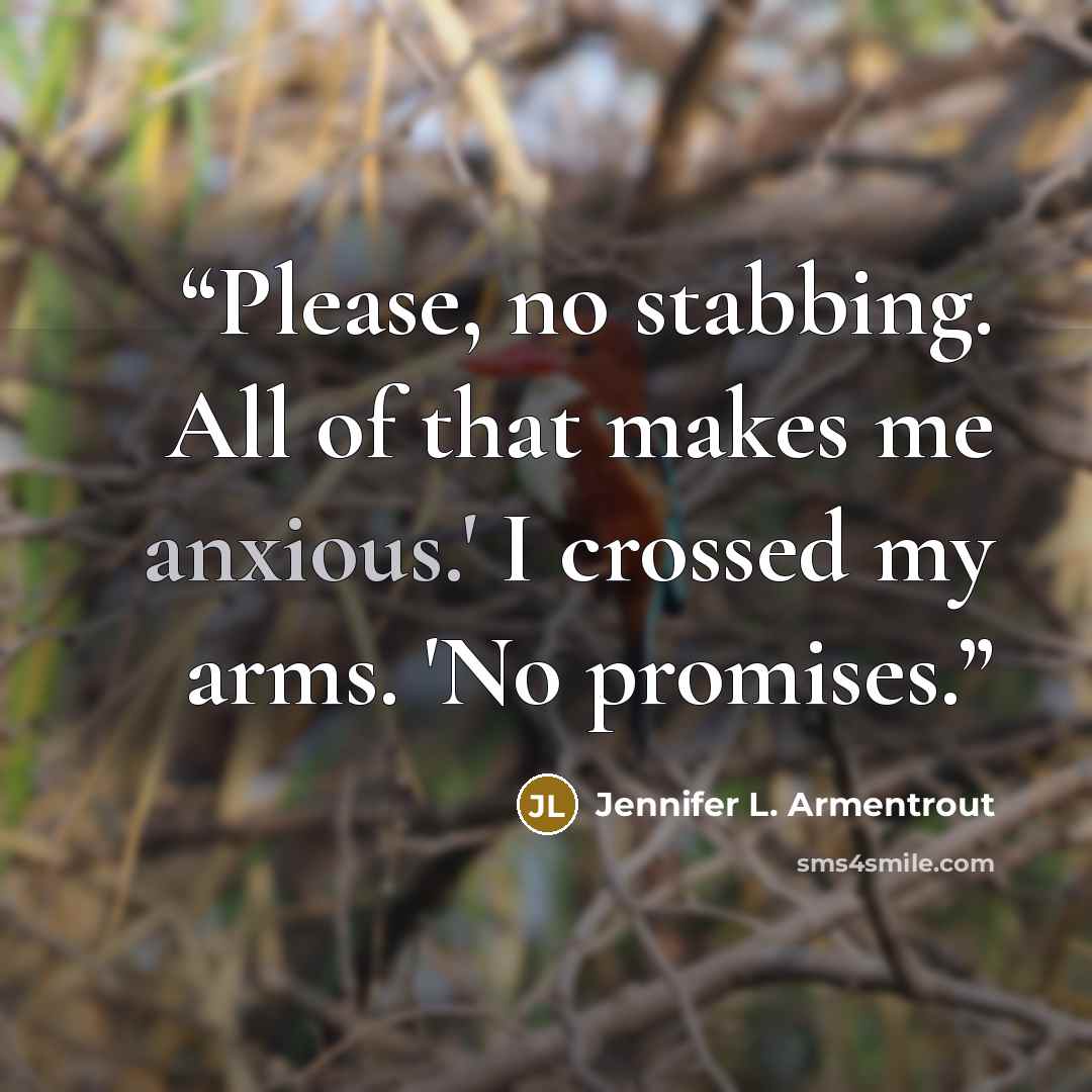 “Please, no stabbing. All of that makes me anxious.' I crossed my arms. 'No promises.” quote by Jennifer L. Armentrout