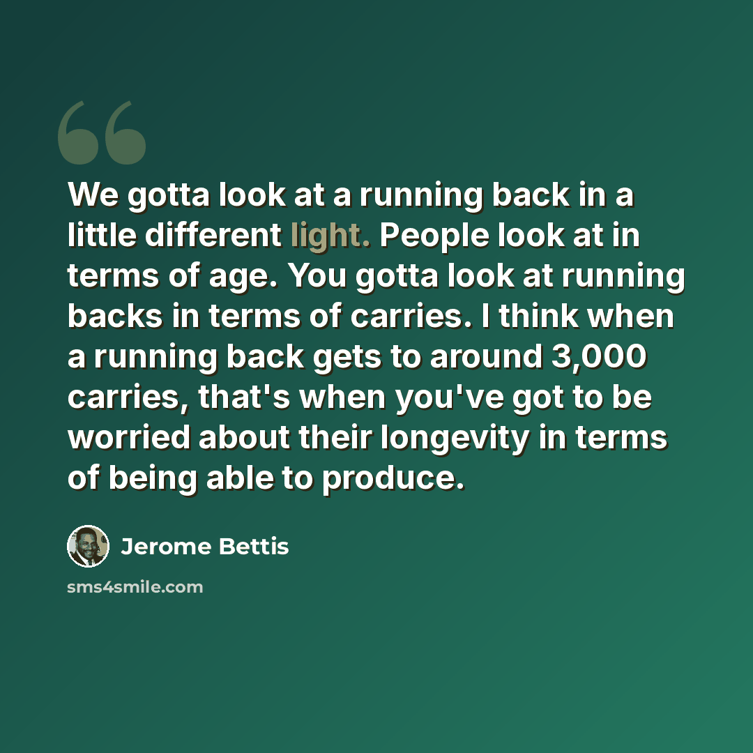 “We gotta look at a running back in a little different light. People look at in terms of age. You gotta look at running backs in terms of carries. I think when a running back gets to around 3,000 carries, that's when you've got to be worried about their longevity in terms of being able to produce.” quote by Jerome Bettis