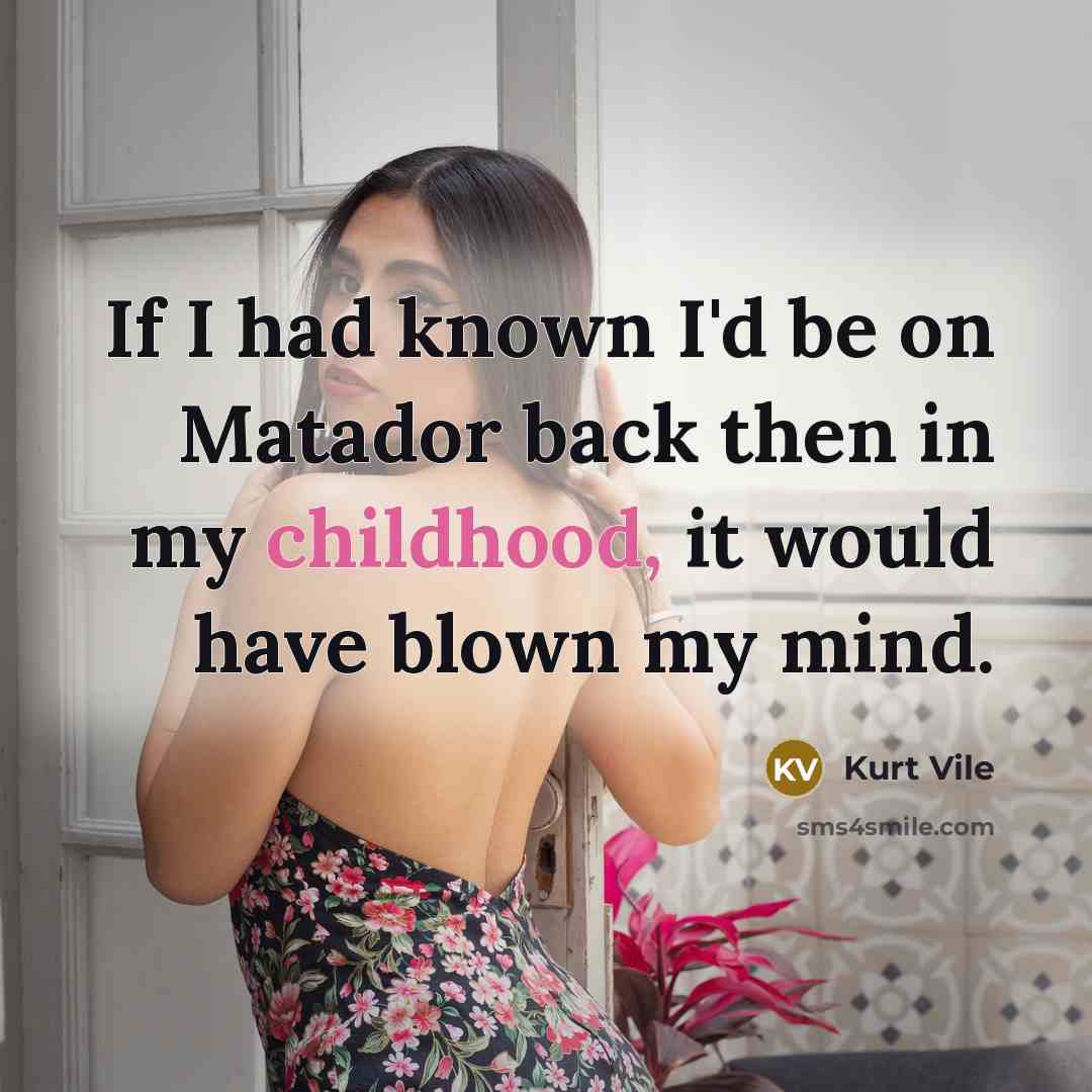 “If I had known I'd be on Matador back then in my childhood, it would have blown my mind.” quote by Kurt Vile