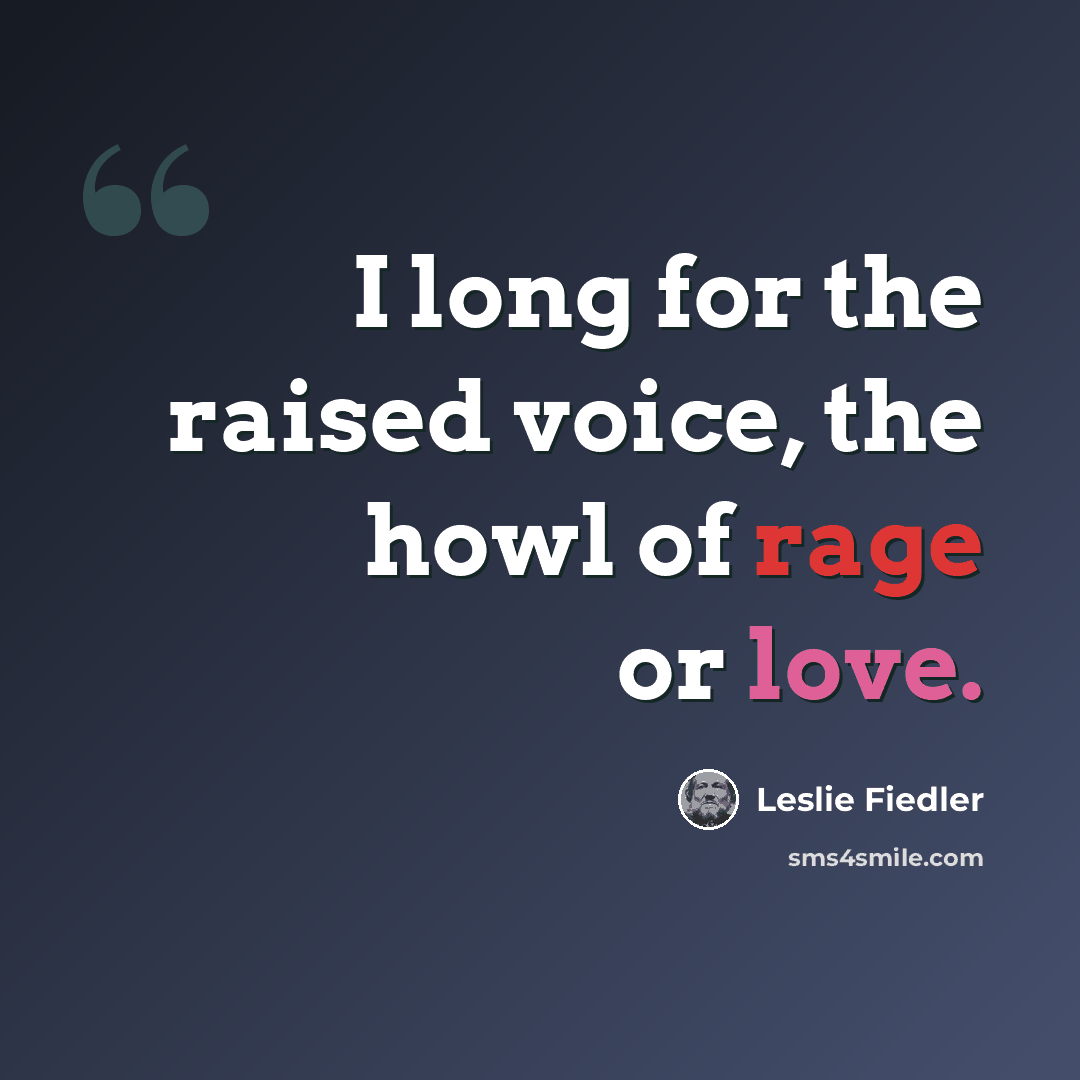 “I long for the raised voice, the howl of rage or love.” quote by Leslie Fiedler