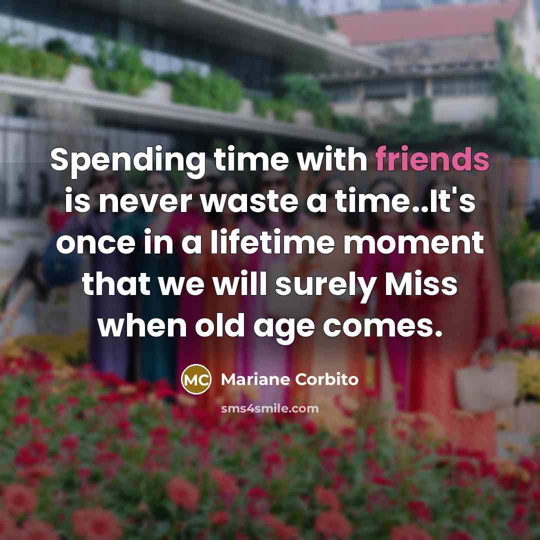 “Spending time with friends is never waste a time..It's once in a lifetime moment that we will surely Miss when old age comes.” quote by Mariane Corbito
