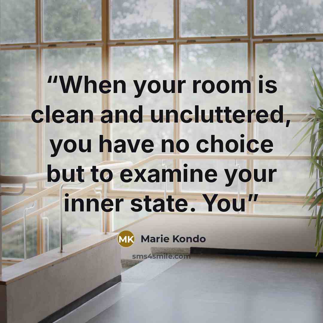 “When your room is clean and uncluttered, you have no choice but to examine your inner state. You” quote by Marie Kondō