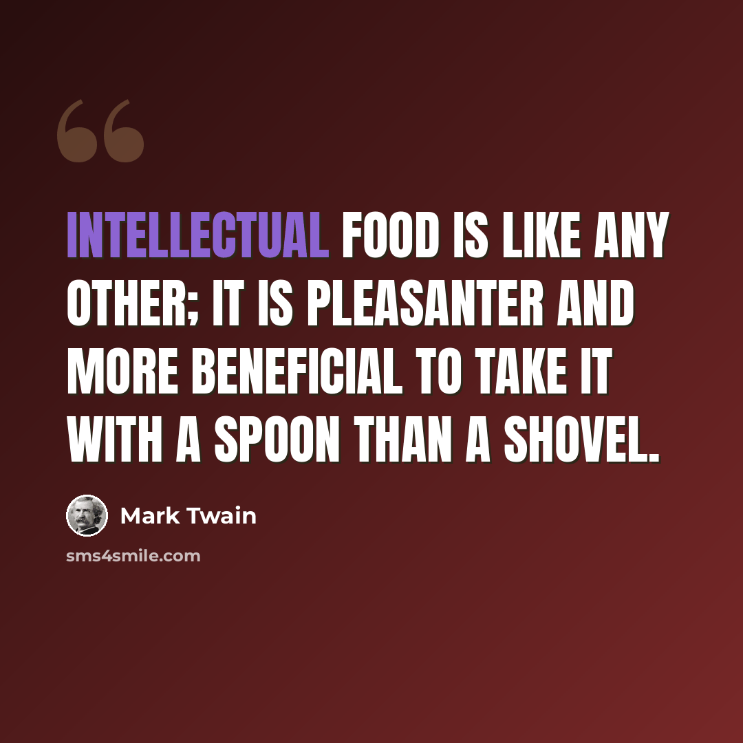 “Intellectual food is like any other; it is pleasanter and more beneficial to take it with a spoon than a shovel.” quote by Mark Twain