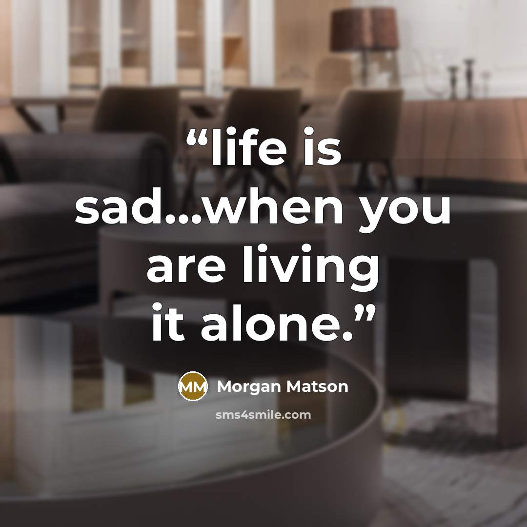 “life is sad…when you are living it alone.” quote by Morgan Matson