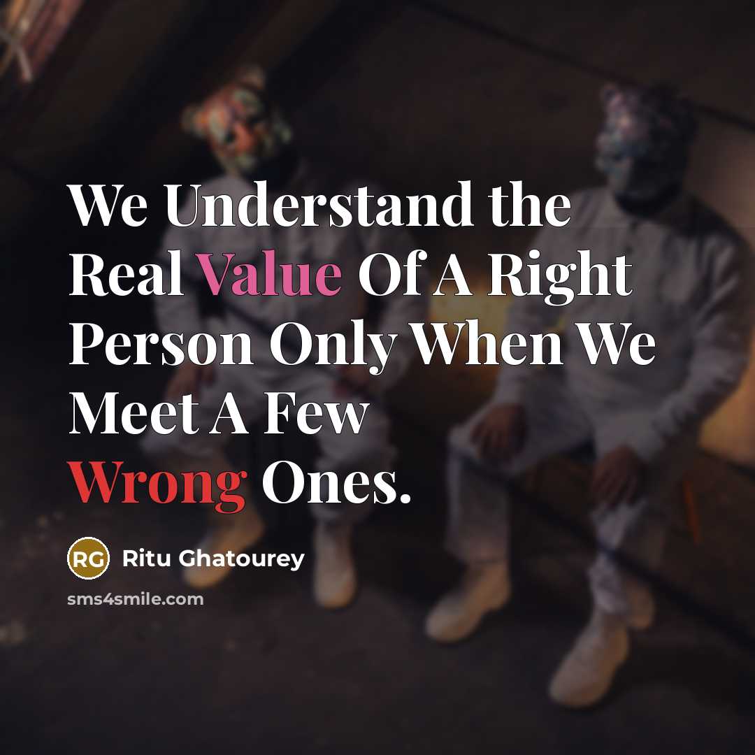“We Understand the Real Value Of A Right Person Only When We Meet A Few Wrong Ones.” quote by Ritu Ghatourey