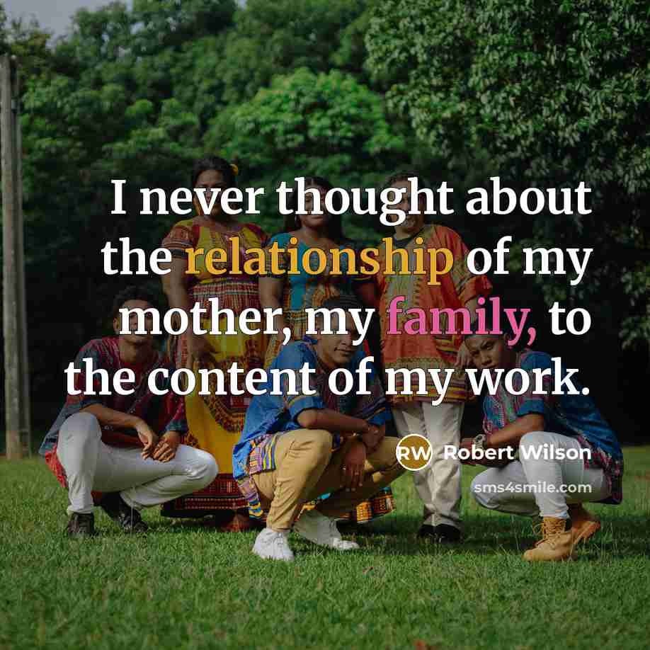 “I never thought about the relationship of my mother, my family, to the content of my work.” quote by Robert Wilson