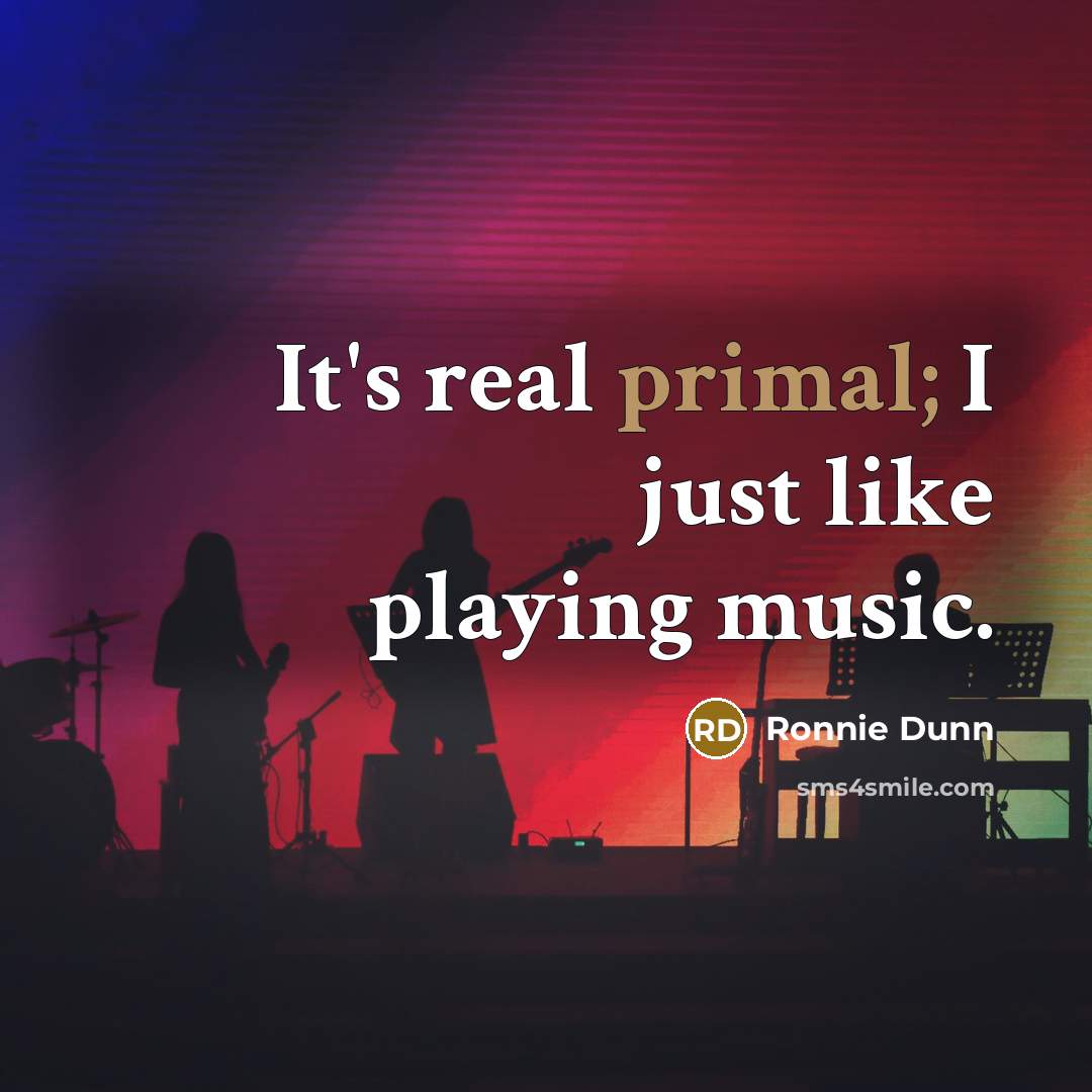“It's real primal; I just like playing music.” quote by Ronnie Dunn