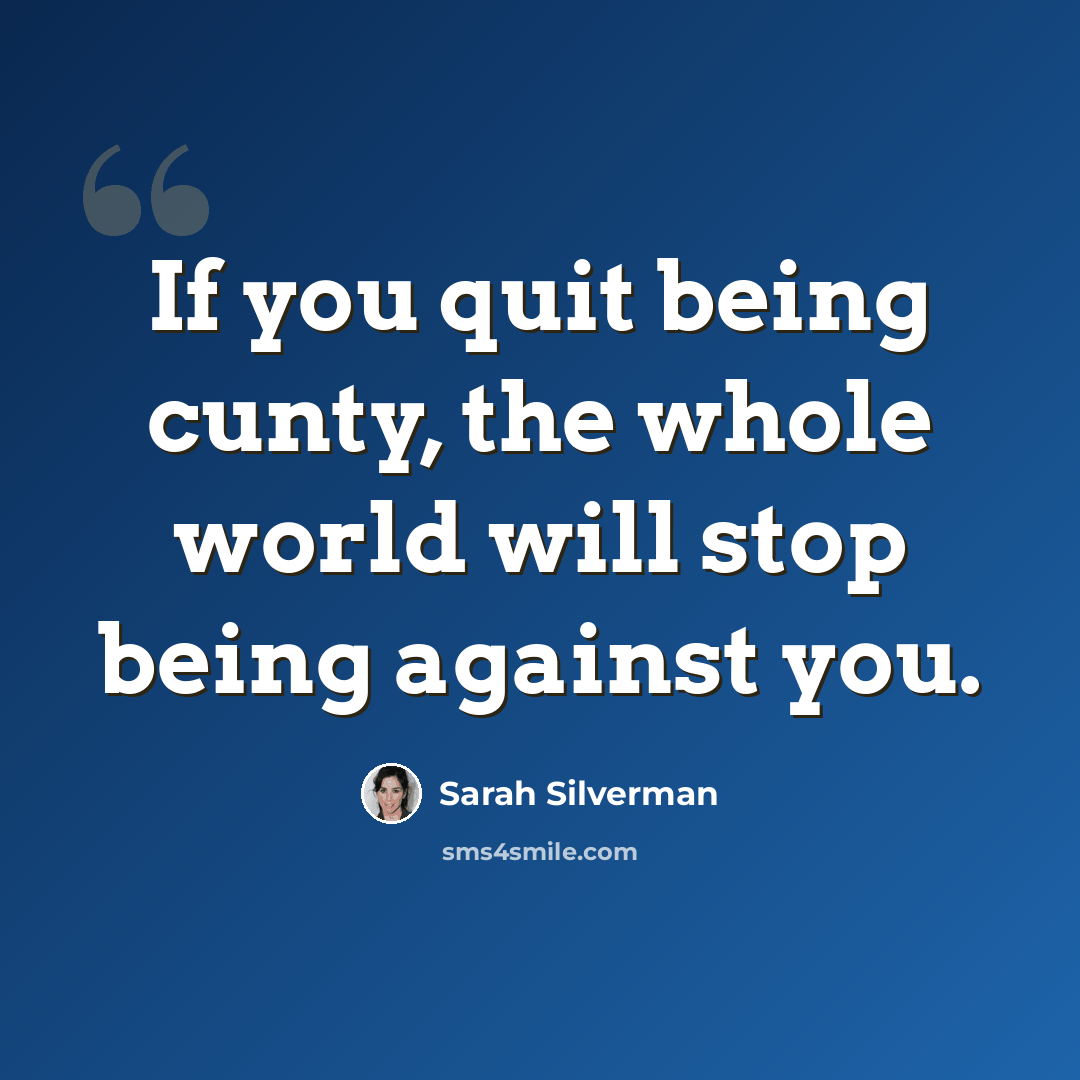 “If you quit being cunty, the whole world will stop being against you.” quote by Sarah Silverman