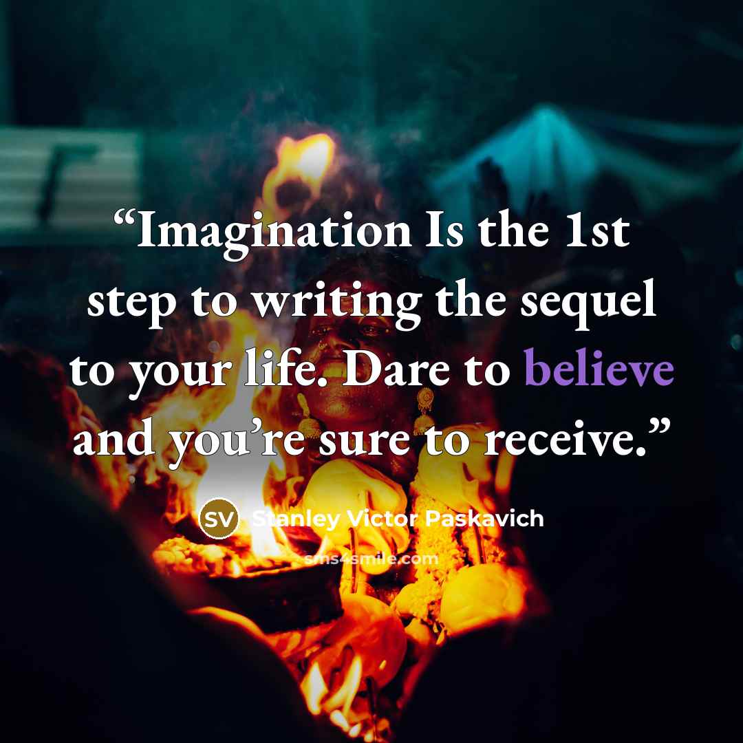 “Imagination Is the 1st step to writing the sequel to your life. Dare to believe and you’re sure to receive.” quote by Stanley Victor Paskavich