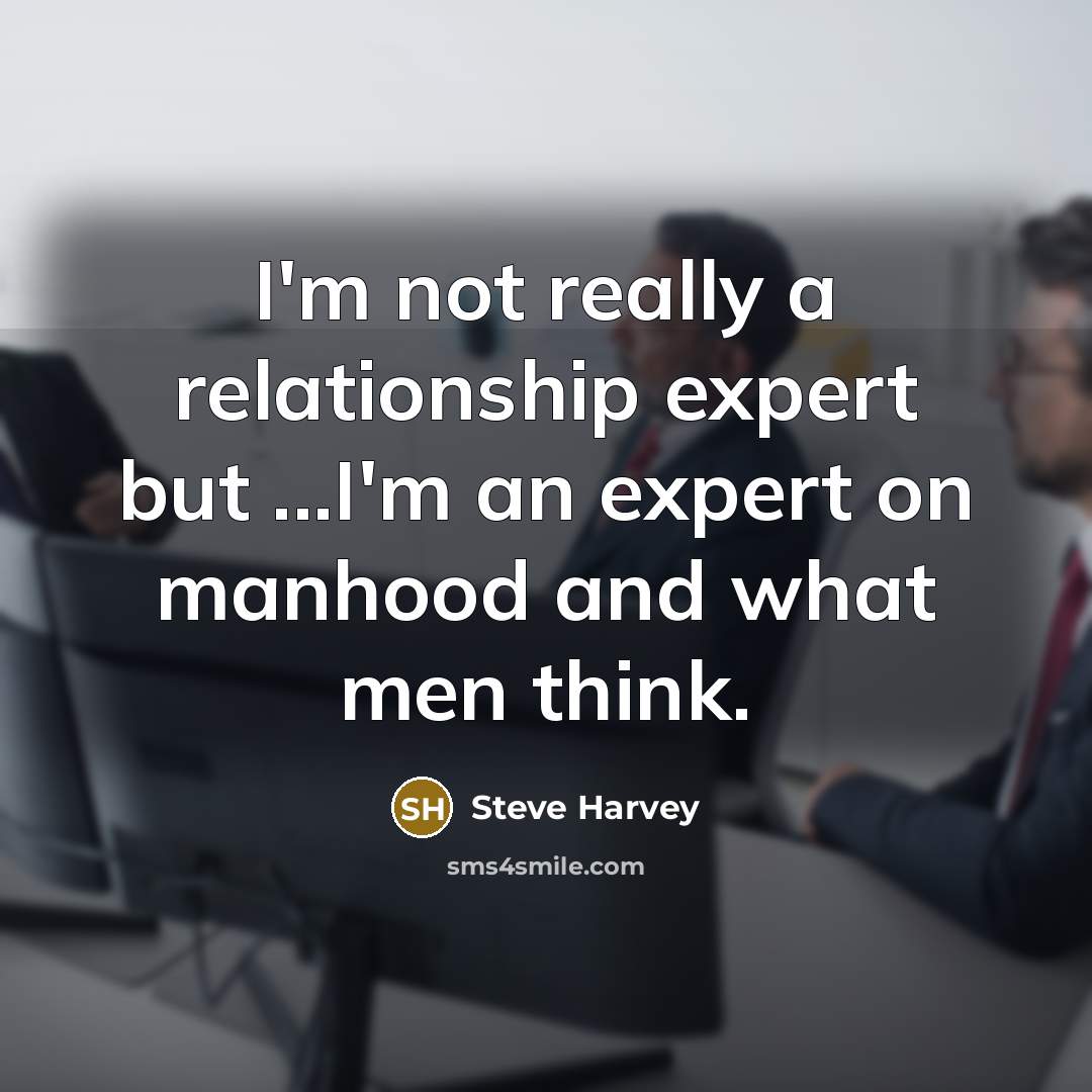 “I'm not really a relationship expert but ...I'm an expert on manhood and what men think.” quote by Steve Harvey