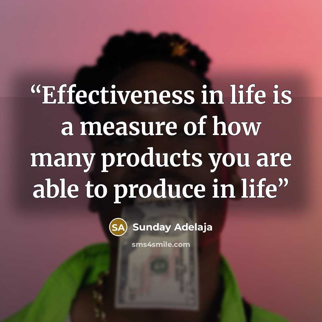 “Effectiveness in life is a measure of how many products you are able to produce in life” quote by Sunday Adelaja