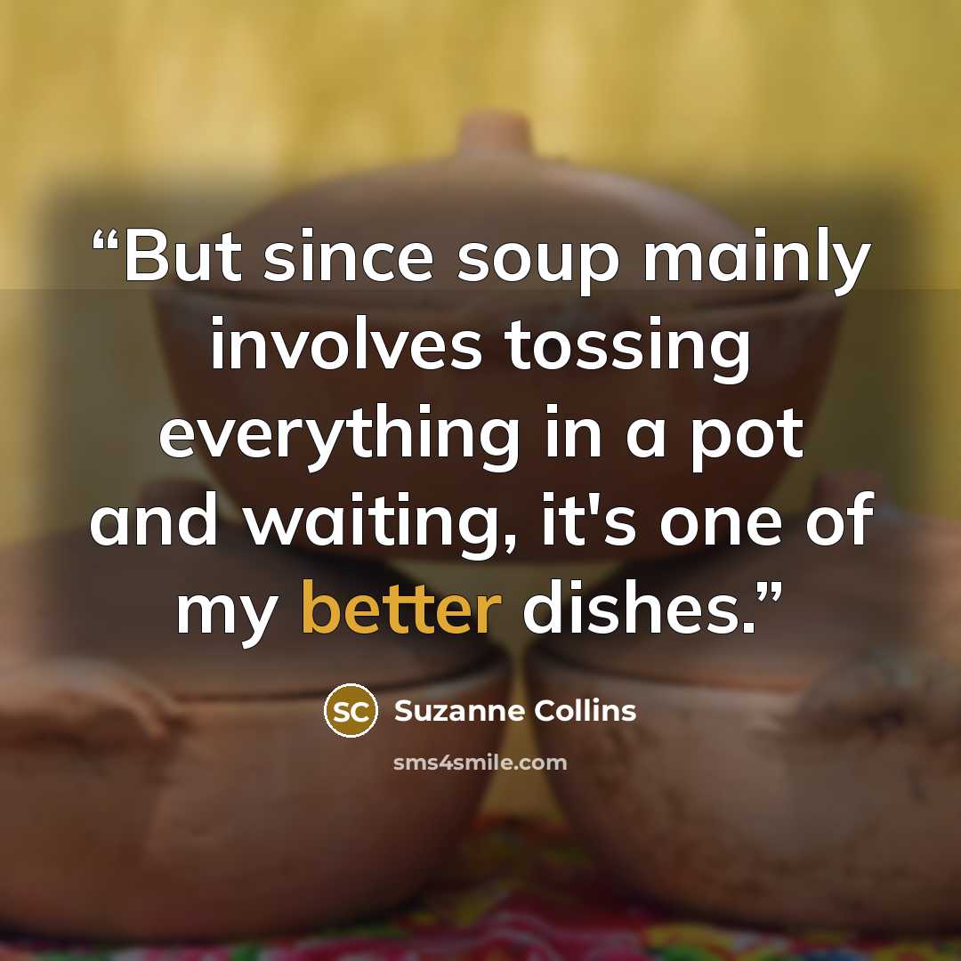 “But since soup mainly involves tossing everything in a pot and waiting, it's one of my better dishes.” quote by Suzanne Collins