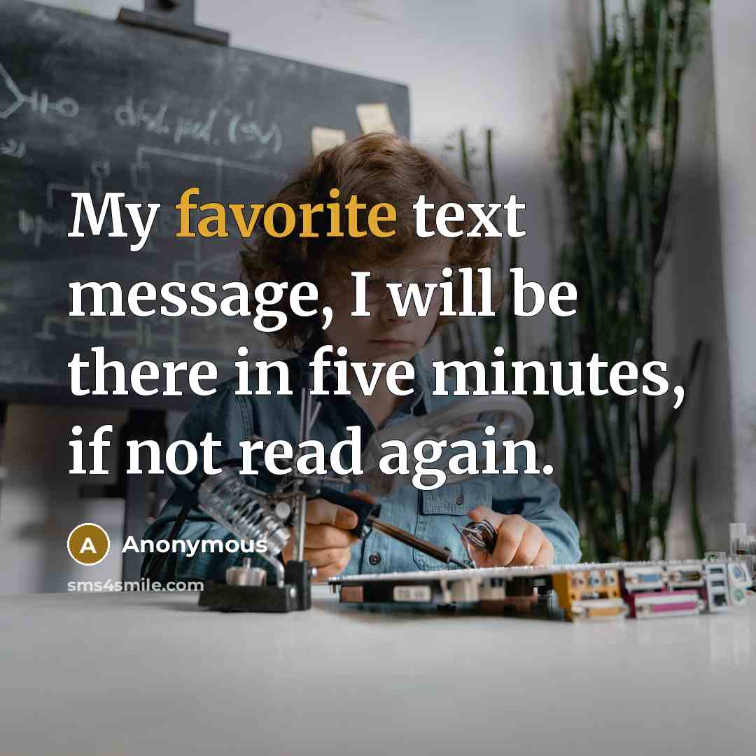 “My favorite text message, I will be there in five minutes, if not read again.” quote by Anonymous