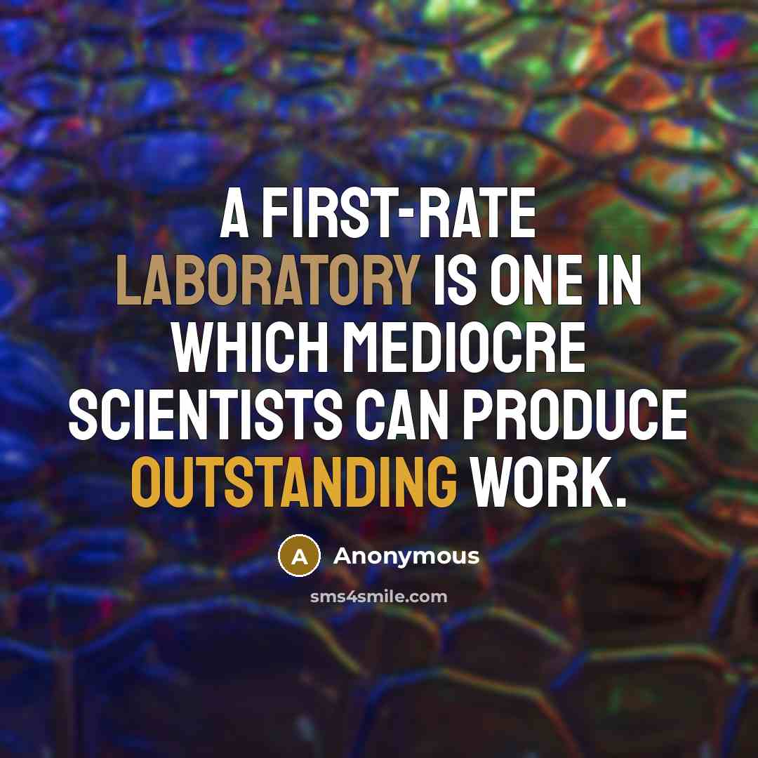 “A first-rate laboratory is one in which mediocre scientists can produce outstanding work.” quote by Anonymous