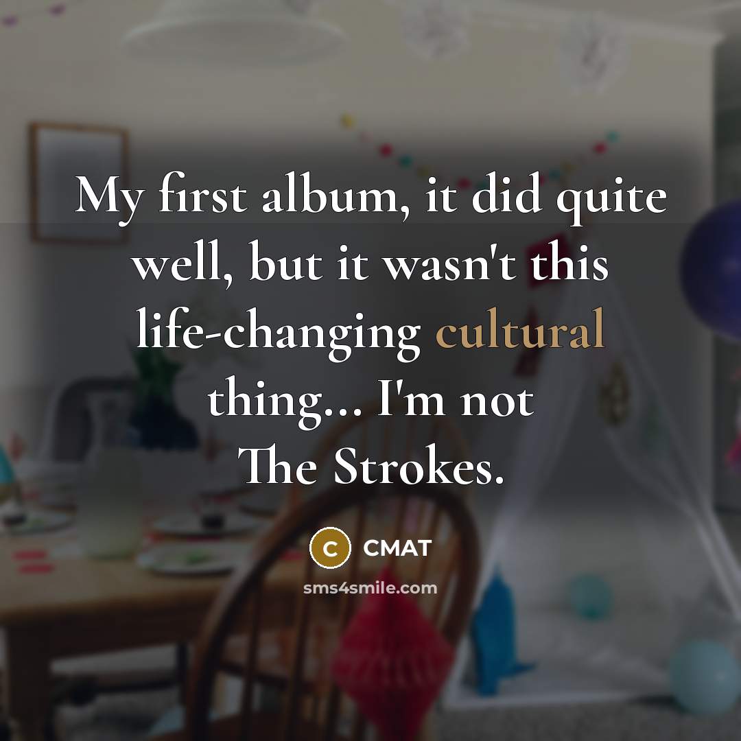 “My first album, it did quite well, but it wasn't this life-changing cultural thing... I'm not The Strokes.” quote by CMAT