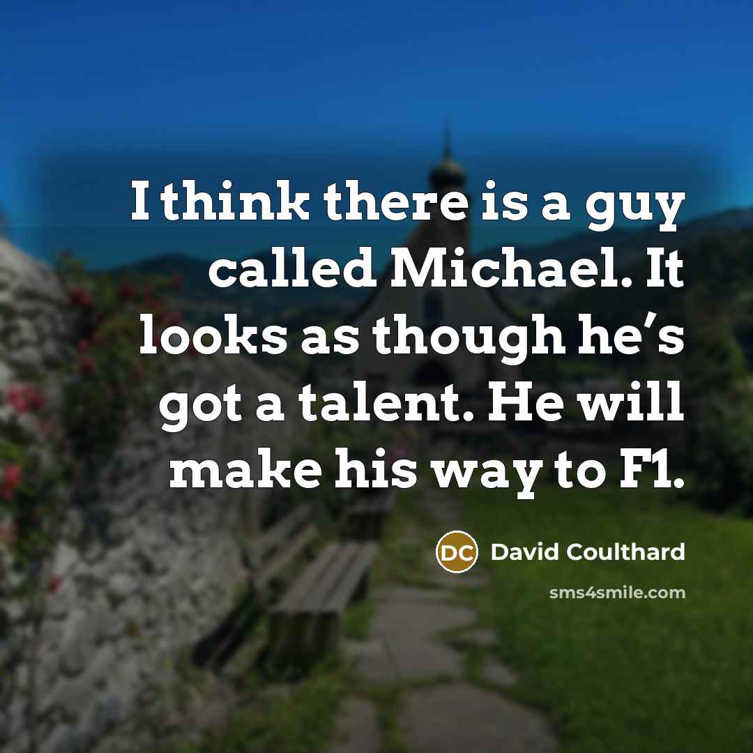 “I think there is a guy called Michael. It looks as though he’s got a talent. He will make his way to F1.” quote by David Coulthard