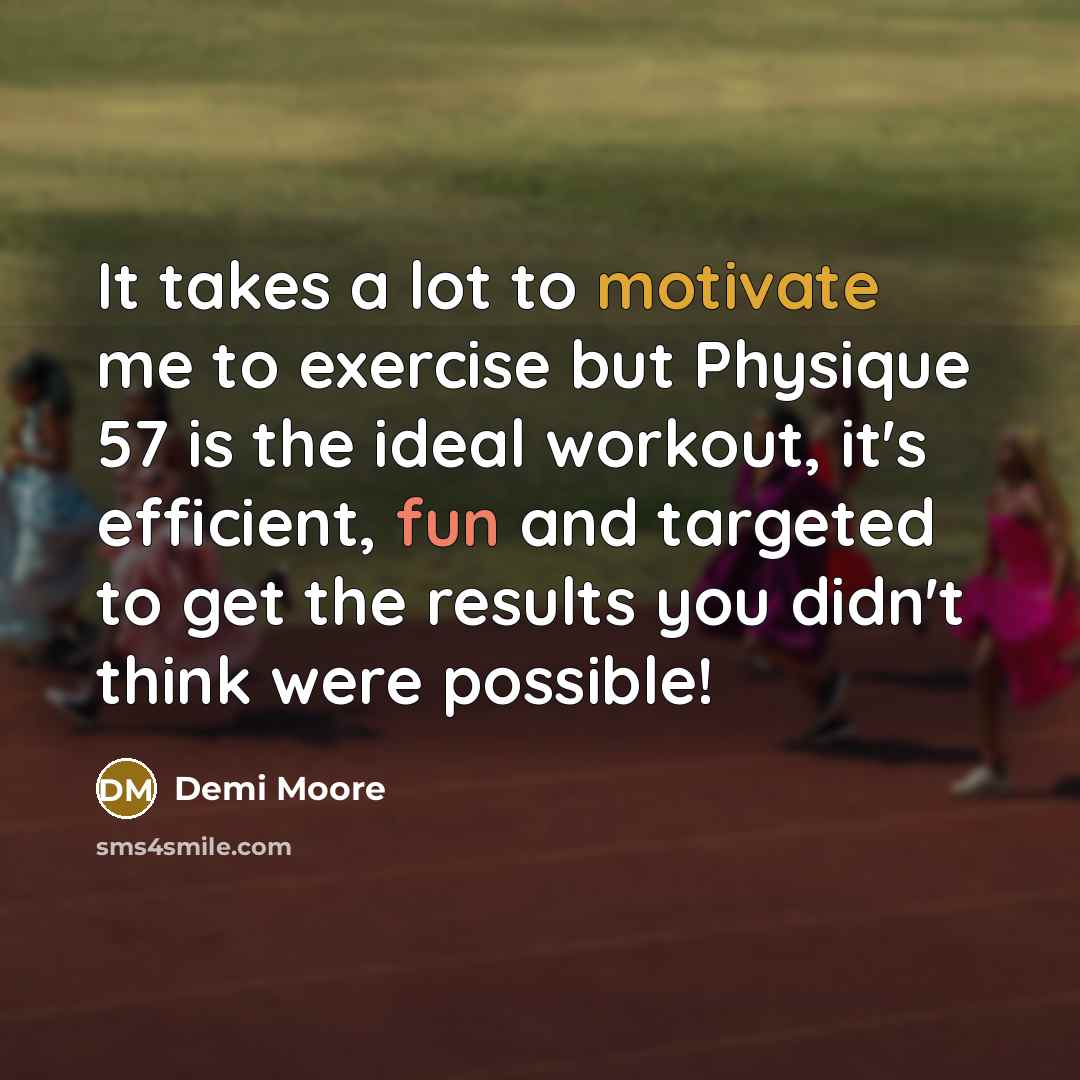 “It takes a lot to motivate me to exercise but Physique 57 is the ideal workout, it's efficient, fun and targeted to get the results you didn't think were possible!” quote by Demi Moore