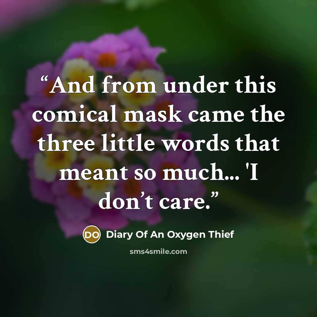 “And from under this comical mask came the three little words that meant so much... 'I don’t care.” quote by Diary Of An Oxygen Thief