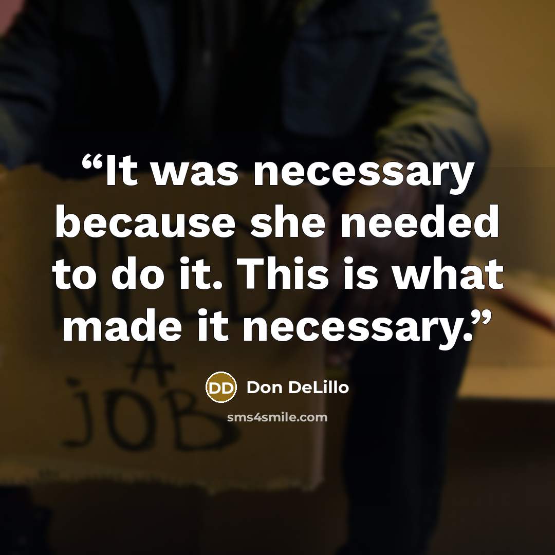 “It was necessary because she needed to do it. This is what made it necessary.” quote by Don DeLillo